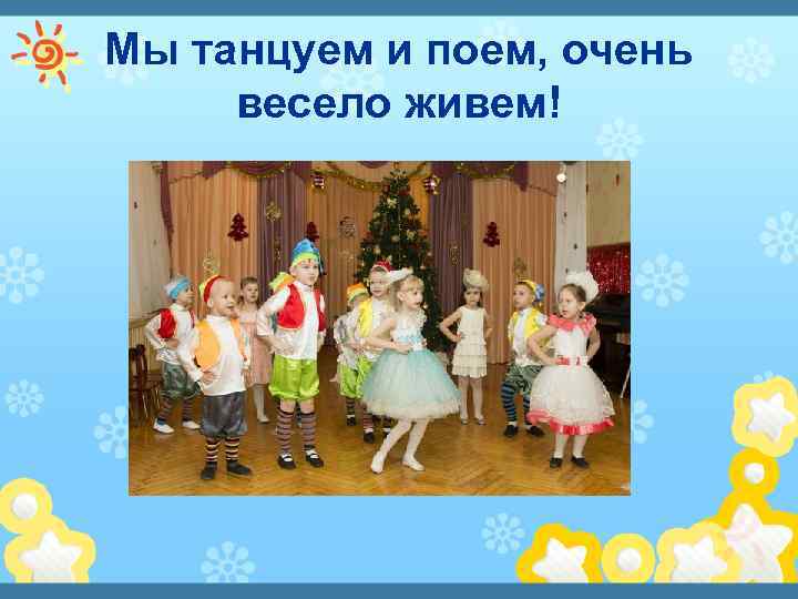 Мы танцуем и поем, очень весело живем! 