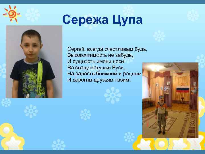 Сережа Цупа Сергей, всегда счастливым будь, Высокочтимость не забудь, И сущность имени неси Во