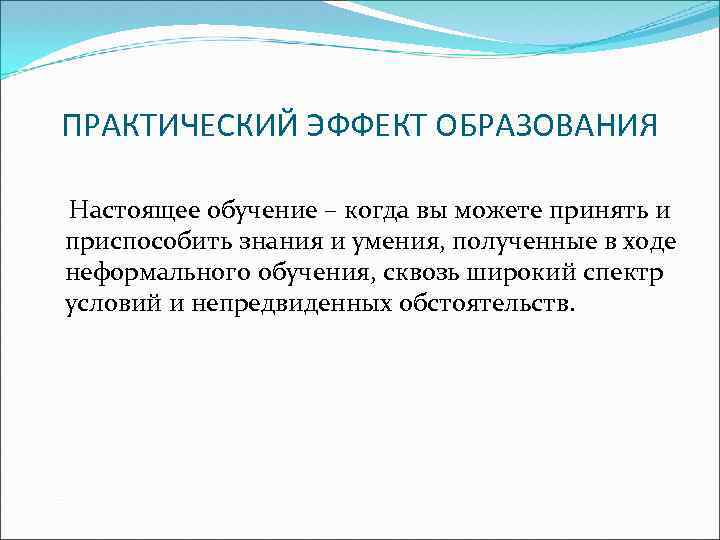 ПРАКТИЧЕСКИЙ ЭФФЕКТ ОБРАЗОВАНИЯ Настоящее обучение – когда вы можете принять и приспособить знания и