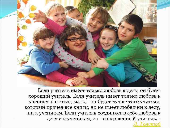 Если учитель имеет только любовь к делу, он будет хороший учитель. Если учитель имеет