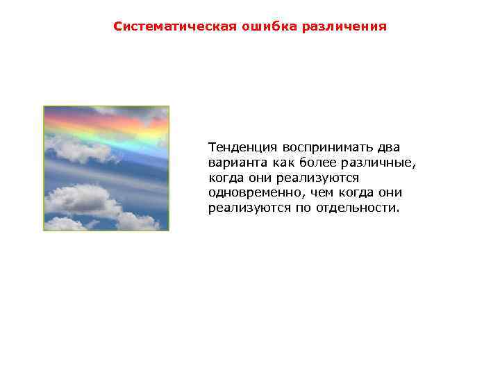 Систематическая ошибка различения Тенденция воспринимать два варианта как более различные, когда они реализуются одновременно,