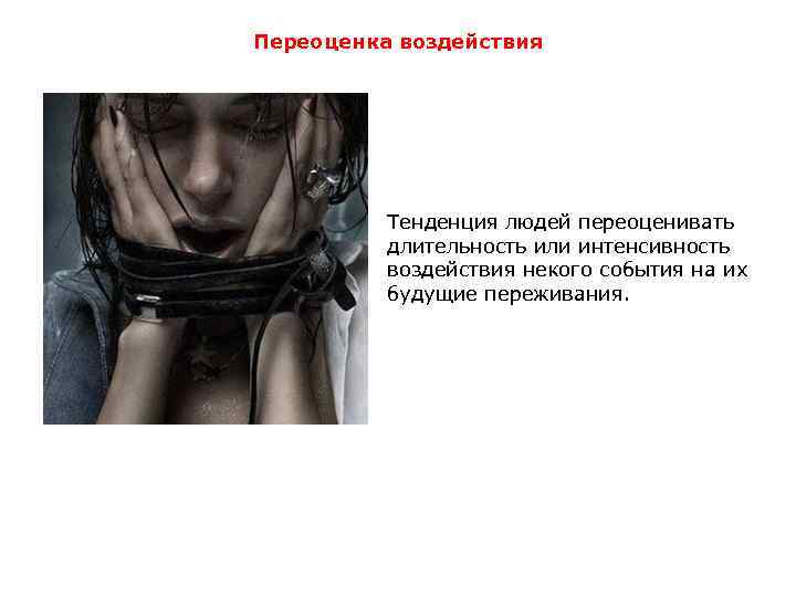 Переоценка воздействия Тенденция людей переоценивать длительность или интенсивность воздействия некого события на их будущие