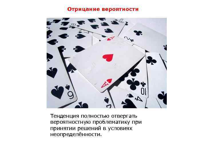 Отрицание вероятности Тенденция полностью отвергать вероятностную проблематику принятии решений в условиях неопределённости. 