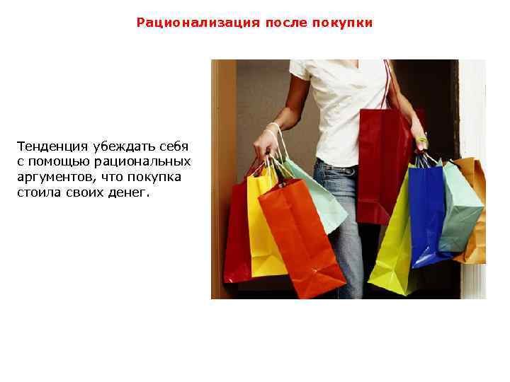 Рационализация после покупки Тенденция убеждать себя с помощью рациональных аргументов, что покупка стоила своих