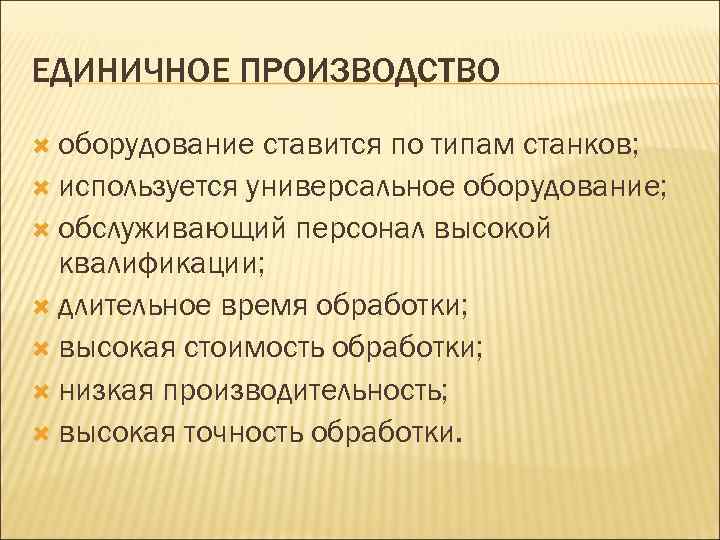 ЕДИНИЧНОЕ ПРОИЗВОДСТВО оборудование ставится по типам станков; используется универсальное оборудование; обслуживающий персонал высокой квалификации;