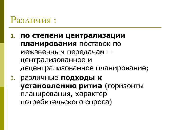 Различия : 1. 2. по степени централизации планирования поставок по межзвенным передачам — централизованное