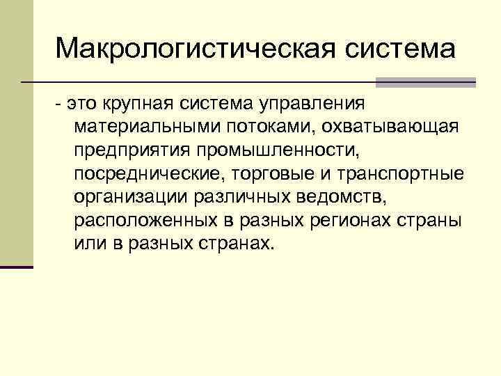 Макрологистическая система - это крупная система управления материальными потоками, охватывающая предприятия промышленности, посреднические, торговые