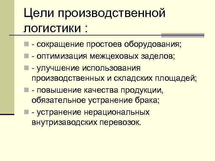 Цели производственной логистики : n - сокращение простоев оборудования; n - оптимизация межцеховых заделов;