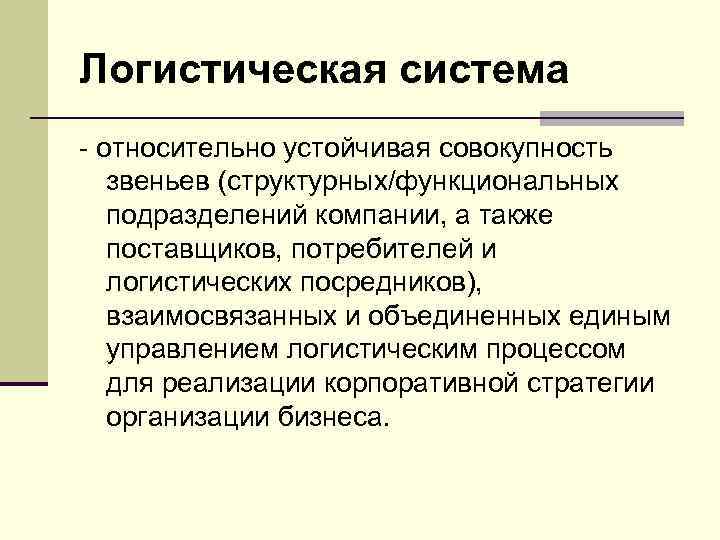 Логистическая система - относительно устойчивая совокупность звеньев (структурных/функциональных подразделений компании, а также поставщиков, потребителей