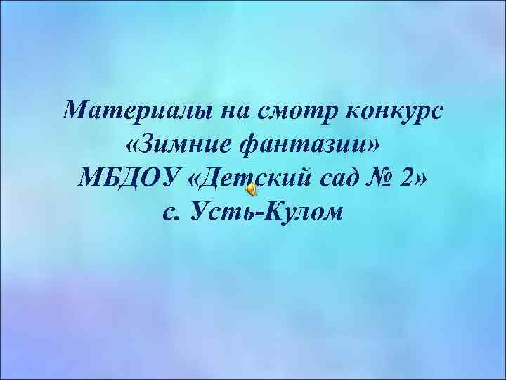 Материалы на смотр конкурс «Зимние фантазии» МБДОУ «Детский сад № 2» с. Усть-Кулом 