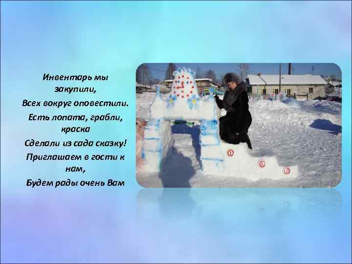 Инвентарь мы закупили, Всех вокруг оповестили. Есть лопата, грабли, краска Сделали из сада сказку!