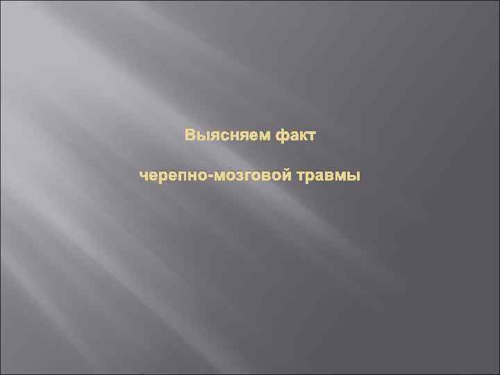 Выясняем факт черепно-мозговой травмы 