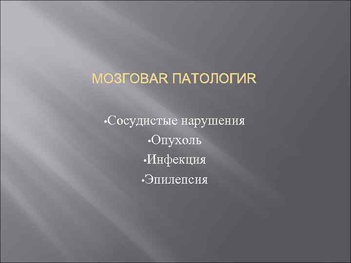 МОЗГОВАЯ ПАТОЛОГИЯ • Сосудистые нарушения • Опухоль • Инфекция • Эпилепсия 