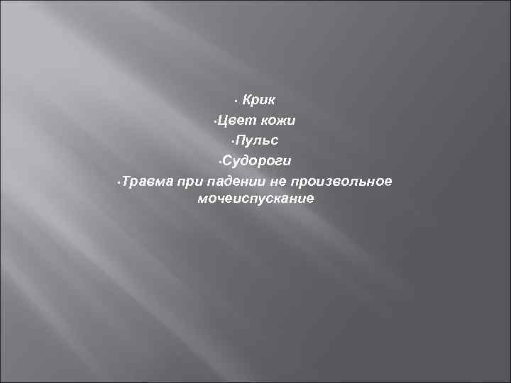 Крик • Цвет кожи • Пульс • Судороги • Травма при падении не произвольное