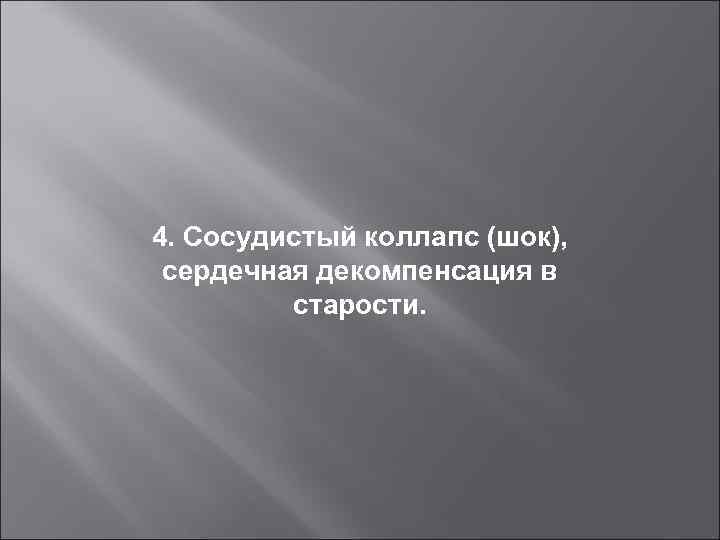 4. Сосудистый коллапс (шок), сердечная декомпенсация в старости. 