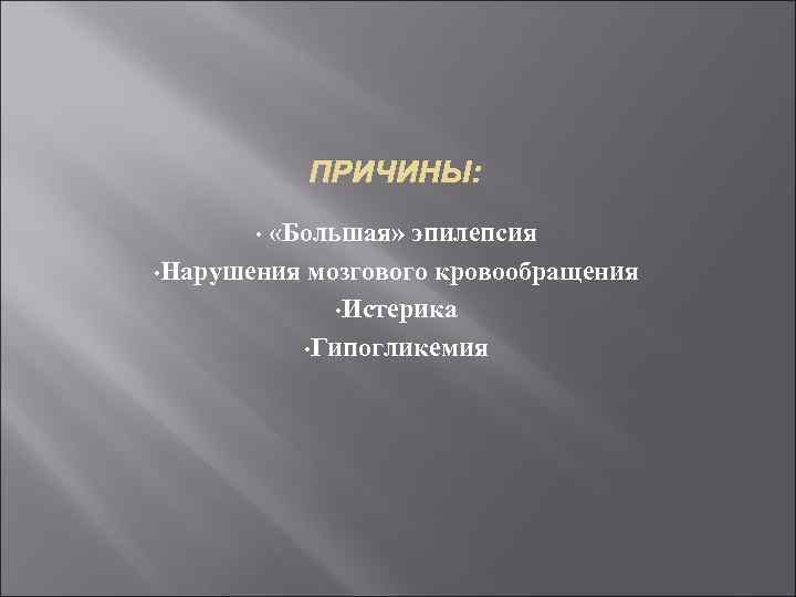 ПРИЧИНЫ: «Большая» эпилепсия • Нарушения мозгового кровообращения • Истерика • Гипогликемия • 