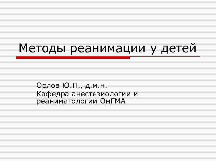 Методы реанимации у детей Орлов Ю. П. , д. м. н. Кафедра анестезиологии и