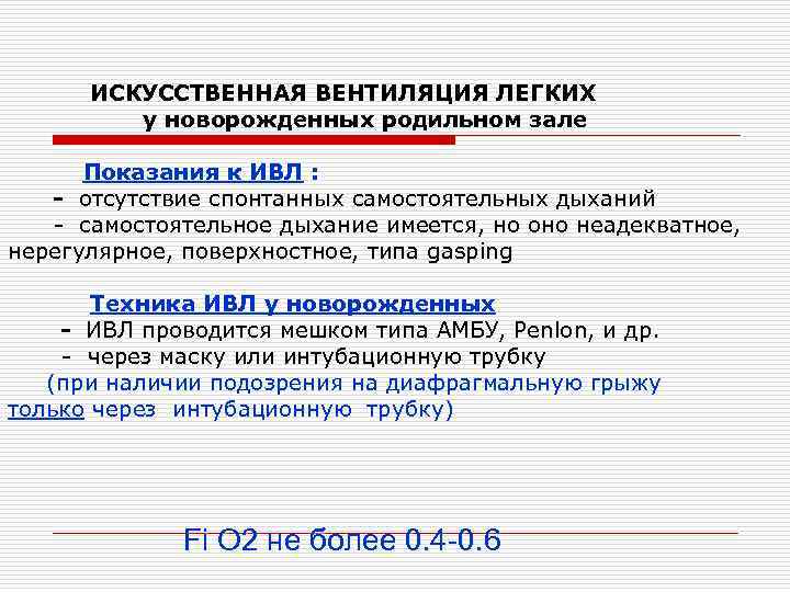  ИСКУССТВЕННАЯ ВЕНТИЛЯЦИЯ ЛЕГКИХ у новорожденных родильном зале Показания к ИВЛ : - отсутствие