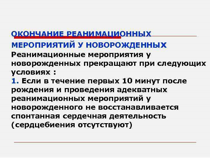 ОКОНЧАНИЕ РЕАНИМАЦИОННЫХ МЕРОПРИЯТИЙ У НОВОРОЖДЕННЫх Реанимационные мероприятия у новорожденных прекращают при следующих условиях :
