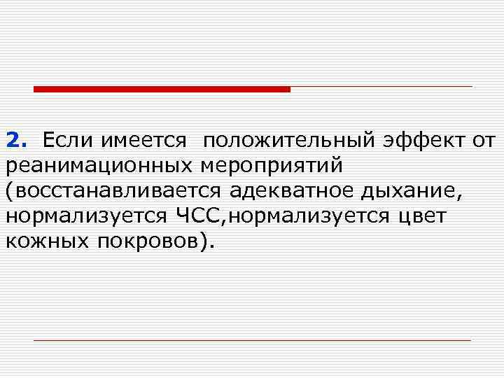 2. Если имеется положительный эффект от реанимационных мероприятий (восстанавливается адекватное дыхание, нормализуется ЧСС, нормализуется