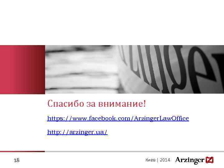 Спасибо за внимание! https: //www. facebook. com/Arzinger. Law. Office http: //arzinger. ua/ 18 Киев