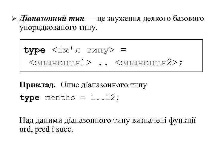 Ø Діапазонний тип — це звуження деякого базового упорядкованого типу. type <ім'я типу> =