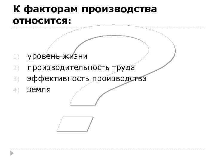 К факторам производства относится: 1) 2) 3) 4) уровень жизни производительность труда эффективность производства