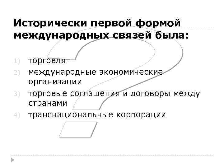 Исторически первой формой международных связей была: 1) 2) 3) 4) торговля международные экономические организации