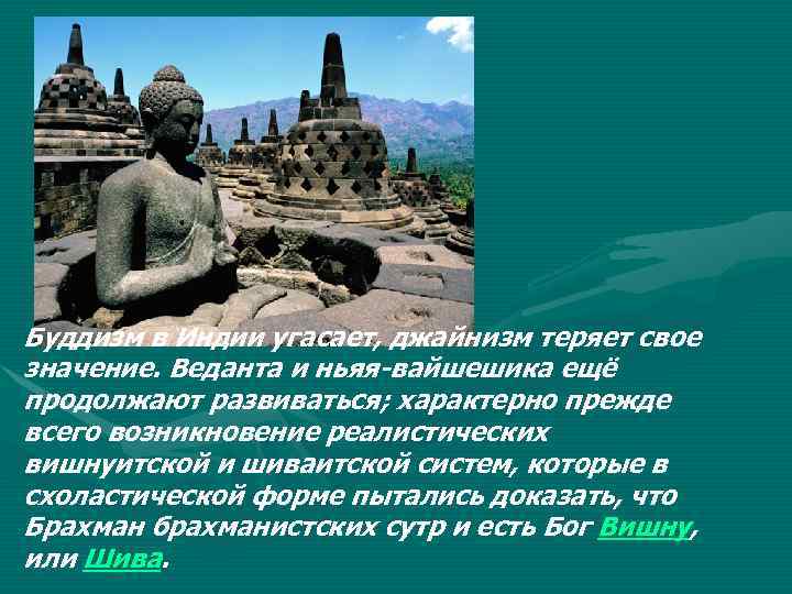 Буддизм в Индии угасает, джайнизм теряет свое значение. Веданта и ньяя-вайшешика ещё продолжают развиваться;