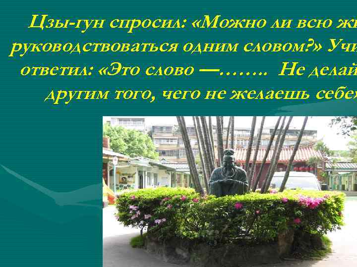 Цзы-гун спросил: «Можно ли всю жи руководствоваться одним словом? » Учи ответил: «Это слово