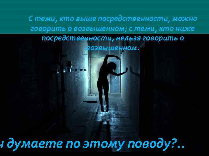 С теми, кто выше посредственности, можно говорить о возвышенном; с теми, кто ниже посредственности,