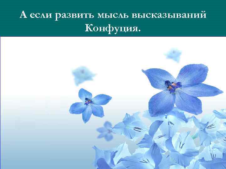 А если развить мысль высказываний Конфуция. 