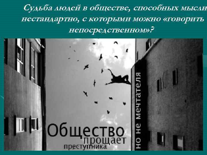 Судьба людей в обществе, способных мыслит мысли нестандартно, с которыми можно «говорить о непосредственном»