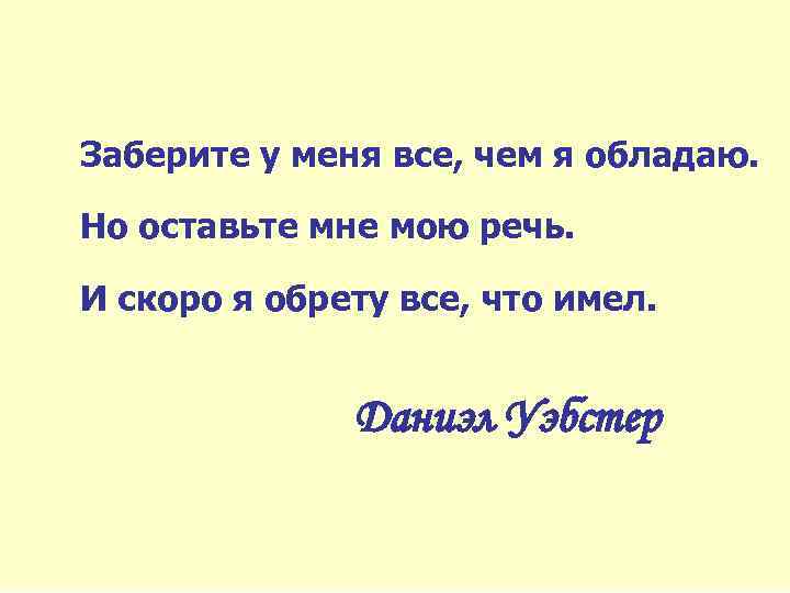  Заберите у меня все, чем я обладаю. Но оставьте мне мою речь. И