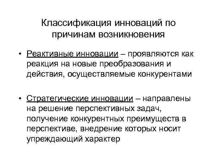 Классификация инноваций по причинам возникновения • Реактивные инновации – проявляются как реакция на новые