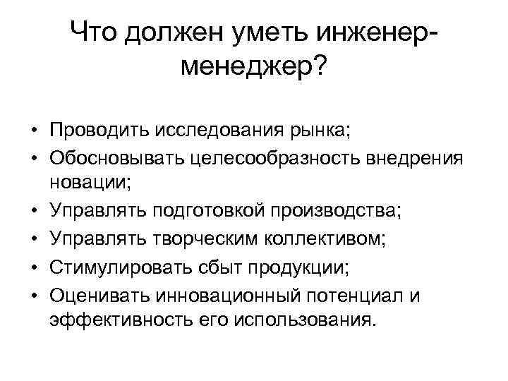 Что должен уметь инженерменеджер? • Проводить исследования рынка; • Обосновывать целесообразность внедрения новации; •