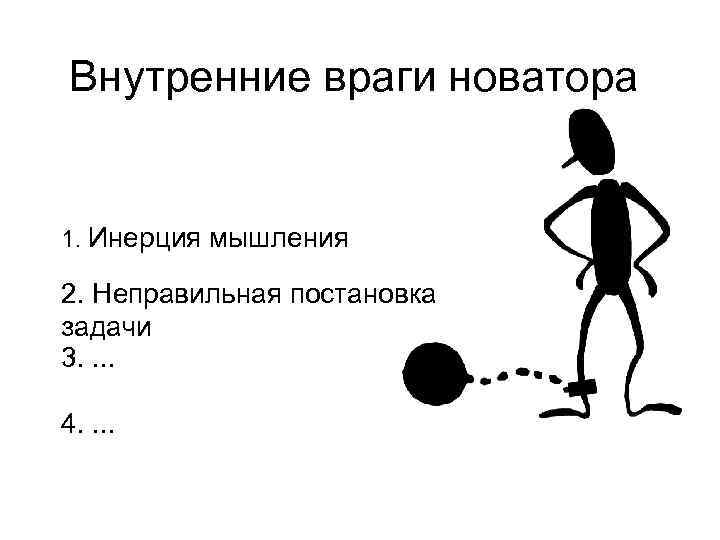 Внутренние враги новатора 1. Инерция мышления 2. Неправильная постановка задачи 3. . 4. .