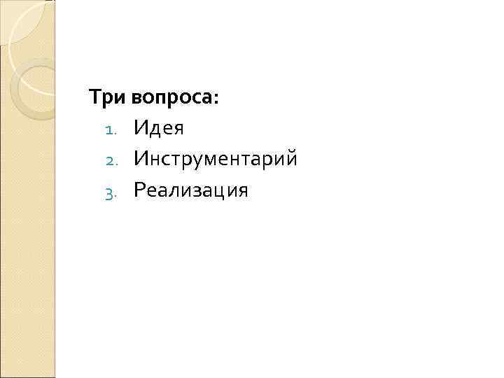 Три вопроса: 1. Идея 2. Инструментарий 3. Реализация 
