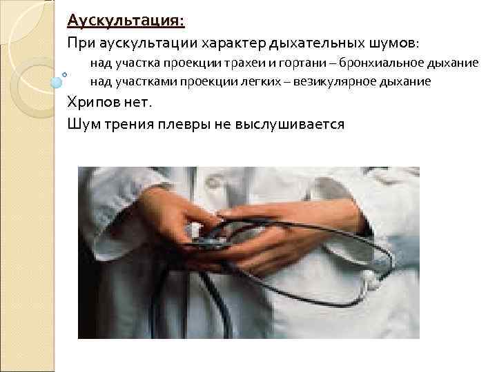 Аускультация: При аускультации характер дыхательных шумов: над участка проекции трахеи и гортани – бронхиальное