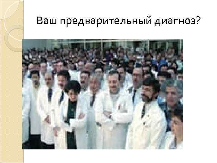 Ваш предварительный диагноз? 