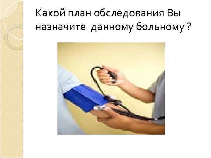 Какой план обследования Вы назначите данному больному ? 