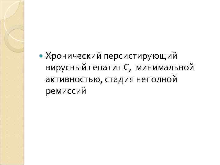  Хронический персистирующий вирусный гепатит С, минимальной активностью, стадия неполной ремиссий 