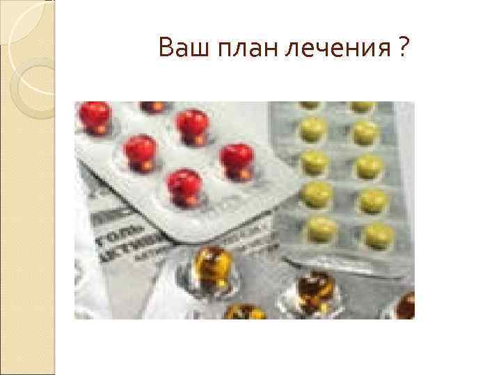 Ваш план лечения ? 