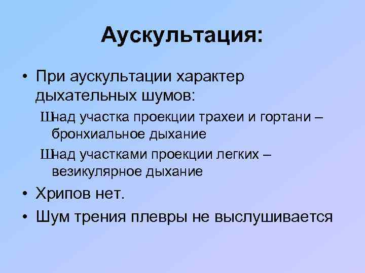 Аускультация: • При аускультации характер дыхательных шумов: Ш над участка проекции трахеи и гортани