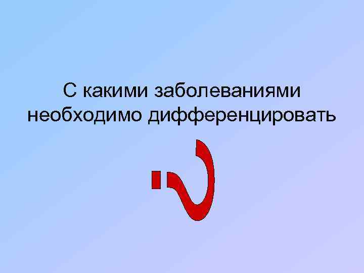 С какими заболеваниями необходимо дифференцировать 