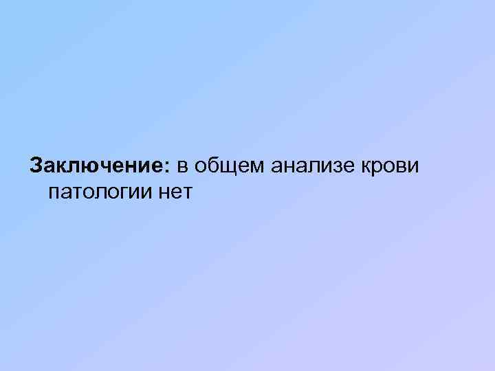 Заключение: в общем анализе крови патологии нет 