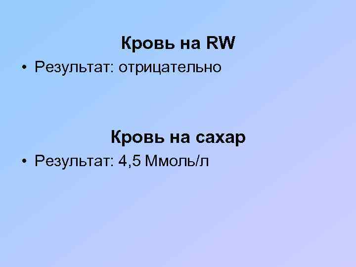 Кровь на RW • Результат: отрицательно Кровь на сахар • Результат: 4, 5 Ммоль/л