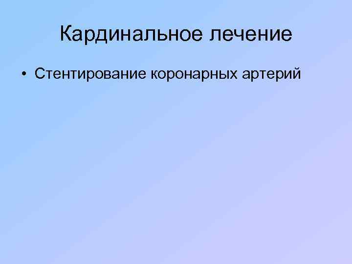 Кардинальное лечение • Стентирование коронарных артерий 