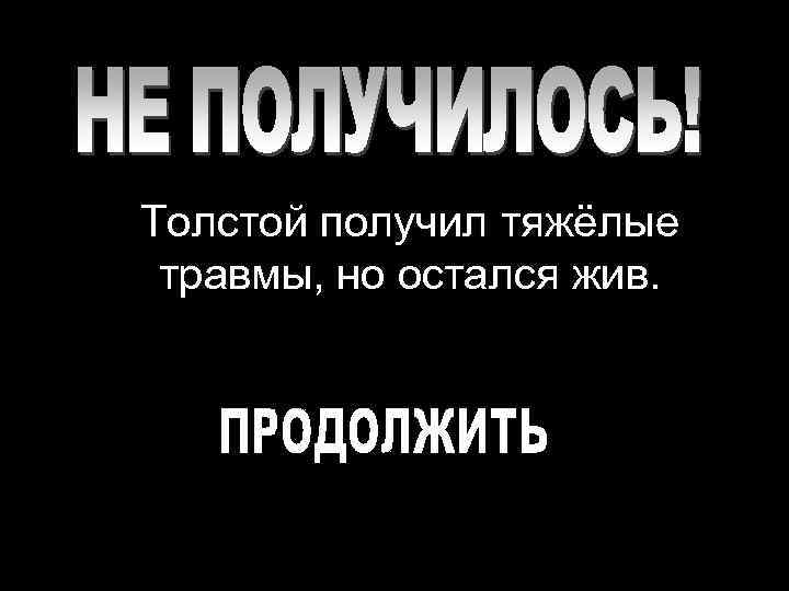 Толстой получил тяжёлые травмы, но остался жив. 