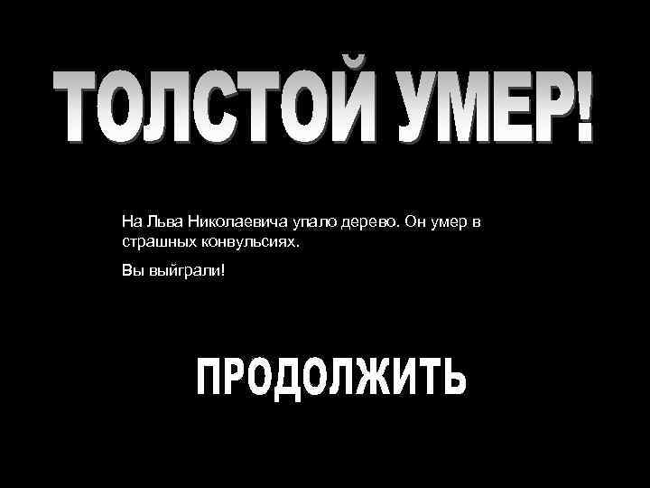 На Льва Николаевича упало дерево. Он умер в страшных конвульсиях. Вы выйграли! 